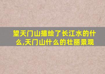 望天门山描绘了长江水的什么,天门山什么的壮丽景观