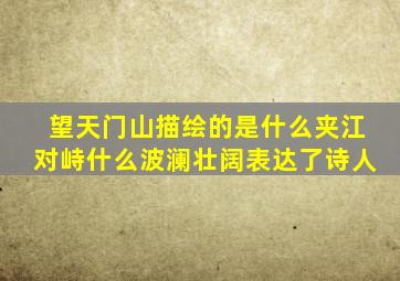 望天门山描绘的是什么夹江对峙什么波澜壮阔表达了诗人