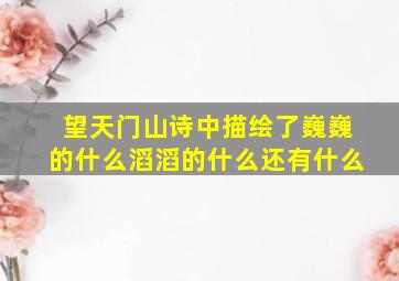 望天门山诗中描绘了巍巍的什么滔滔的什么还有什么