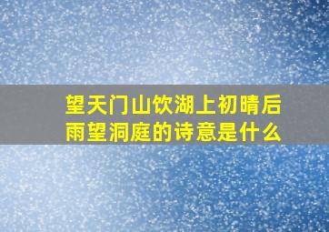 望天门山饮湖上初晴后雨望洞庭的诗意是什么