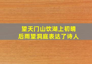 望天门山饮湖上初晴后雨望洞庭表达了诗人