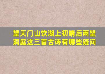 望天门山饮湖上初晴后雨望洞庭这三首古诗有哪些疑问