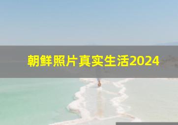 朝鲜照片真实生活2024