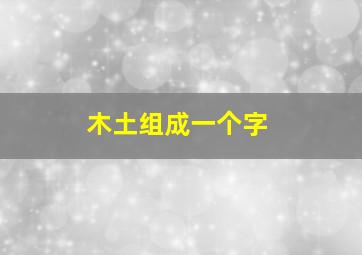 木土组成一个字