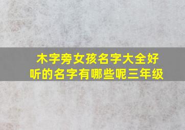 木字旁女孩名字大全好听的名字有哪些呢三年级