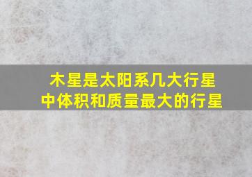 木星是太阳系几大行星中体积和质量最大的行星