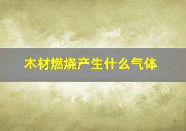 木材燃烧产生什么气体