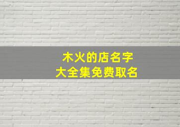 木火的店名字大全集免费取名