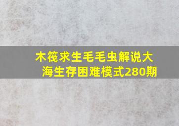 木筏求生毛毛虫解说大海生存困难模式280期