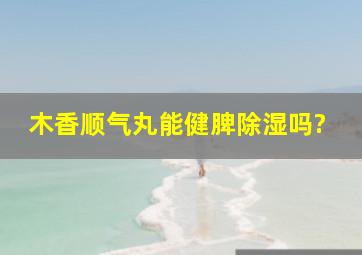 木香顺气丸能健脾除湿吗?