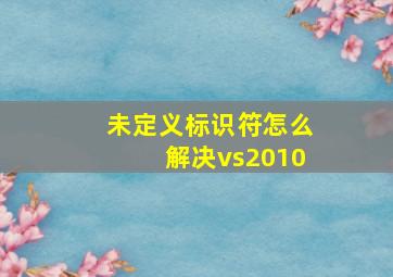 未定义标识符怎么解决vs2010