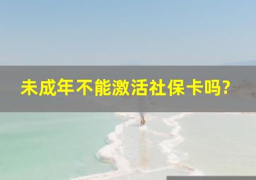 未成年不能激活社保卡吗?