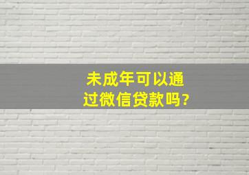 未成年可以通过微信贷款吗?