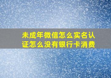 未成年微信怎么实名认证怎么没有银行卡消费