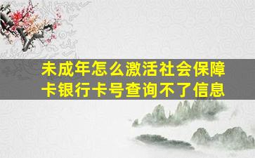 未成年怎么激活社会保障卡银行卡号查询不了信息