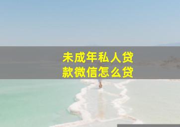 未成年私人贷款微信怎么贷