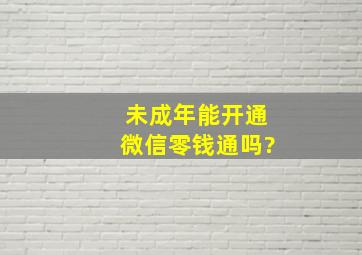 未成年能开通微信零钱通吗?