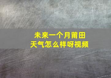 未来一个月莆田天气怎么样呀视频