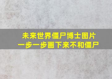 未来世界僵尸博士图片一步一步画下来不和僵尸