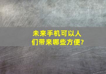 未来手机可以人们带来哪些方便?