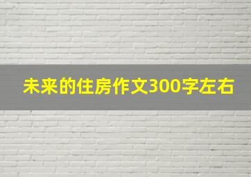 未来的住房作文300字左右