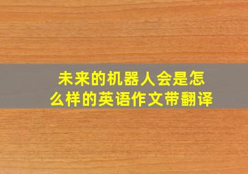 未来的机器人会是怎么样的英语作文带翻译