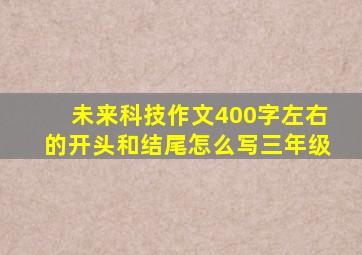 未来科技作文400字左右的开头和结尾怎么写三年级