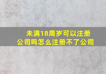 未满18周岁可以注册公司吗怎么注册不了公司