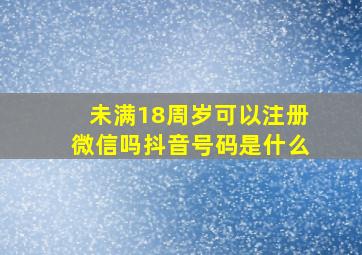 未满18周岁可以注册微信吗抖音号码是什么