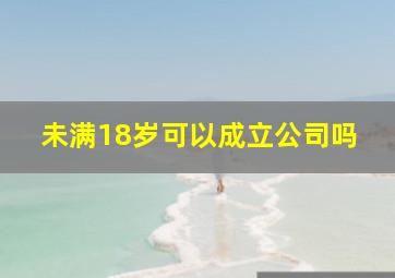 未满18岁可以成立公司吗