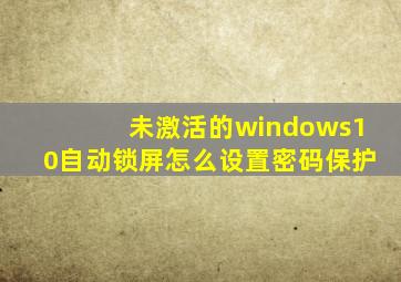 未激活的windows10自动锁屏怎么设置密码保护