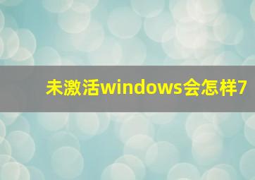 未激活windows会怎样7