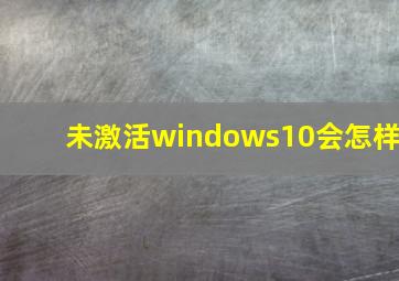 未激活windows10会怎样