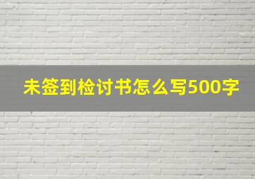 未签到检讨书怎么写500字