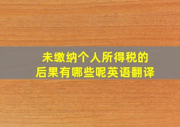 未缴纳个人所得税的后果有哪些呢英语翻译