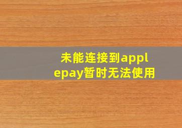 未能连接到applepay暂时无法使用