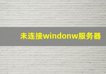 未连接windonw服务器