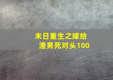 末日重生之嫁给渣男死对头100