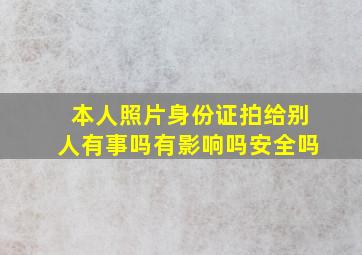 本人照片身份证拍给别人有事吗有影响吗安全吗