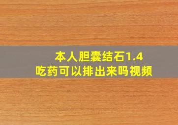 本人胆囊结石1.4吃药可以排出来吗视频