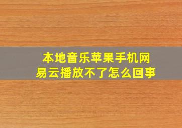 本地音乐苹果手机网易云播放不了怎么回事