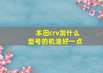 本田crv加什么型号的机油好一点