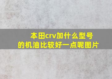 本田crv加什么型号的机油比较好一点呢图片