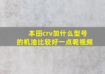 本田crv加什么型号的机油比较好一点呢视频