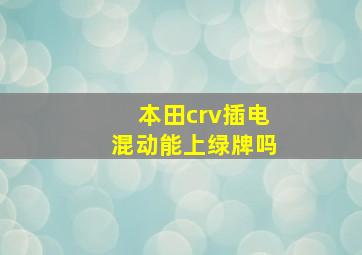 本田crv插电混动能上绿牌吗