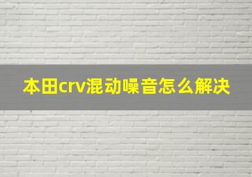 本田crv混动噪音怎么解决