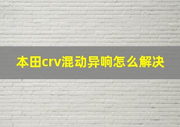 本田crv混动异响怎么解决