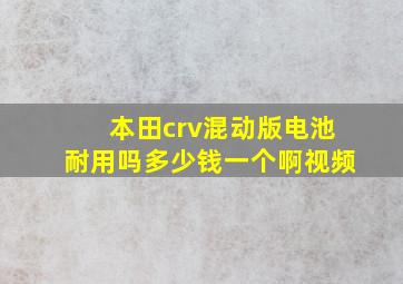 本田crv混动版电池耐用吗多少钱一个啊视频