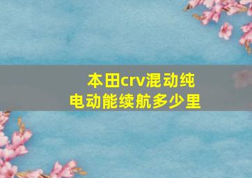 本田crv混动纯电动能续航多少里