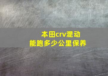 本田crv混动能跑多少公里保养